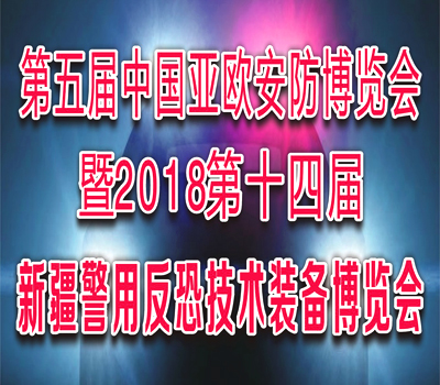 第五届中国—亚欧安防博览会 暨2018第十四届新疆警用反恐技术装备博览会