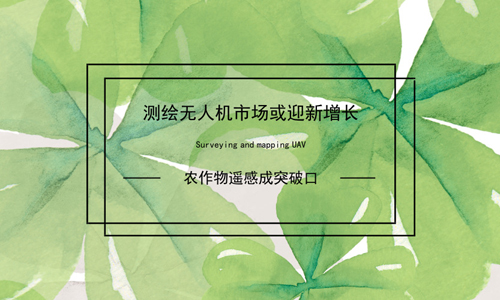 测绘无人机市场或迎新增长 农作物遥感成突破口
