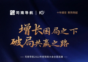 逆势增长，破局共赢 | 司南导航2022经销商大会全国巡展即将启幕