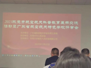 2023年东莞市航空航天科普教育展示交流活动暨广东省航空航天特色学校评审会在异能召开|活动回顾