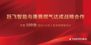 【 热烈祝贺 】跃飞智能与康赛燃气签署100台无人机战略合作，开启燃气智能巡检新篇章！